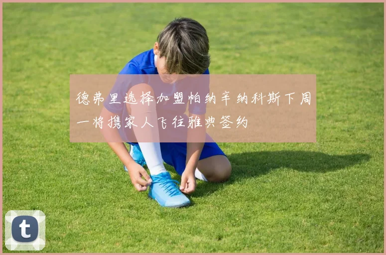 德弗里选择加盟帕纳辛纳科斯下周一将携家人飞往雅典签约
