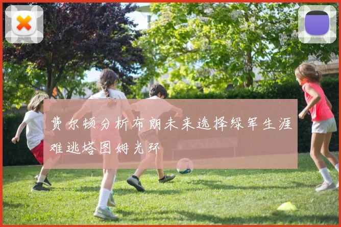 费尔顿分析布朗未来选择绿军生涯难逃塔图姆光环