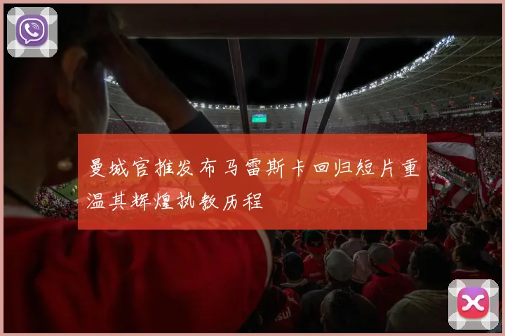 曼城官推发布马雷斯卡回归短片重温其辉煌执教历程
