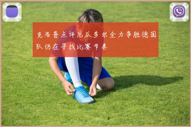 克洛普点评厄瓜多尔全力争胜德国队仍在寻找比赛节奏